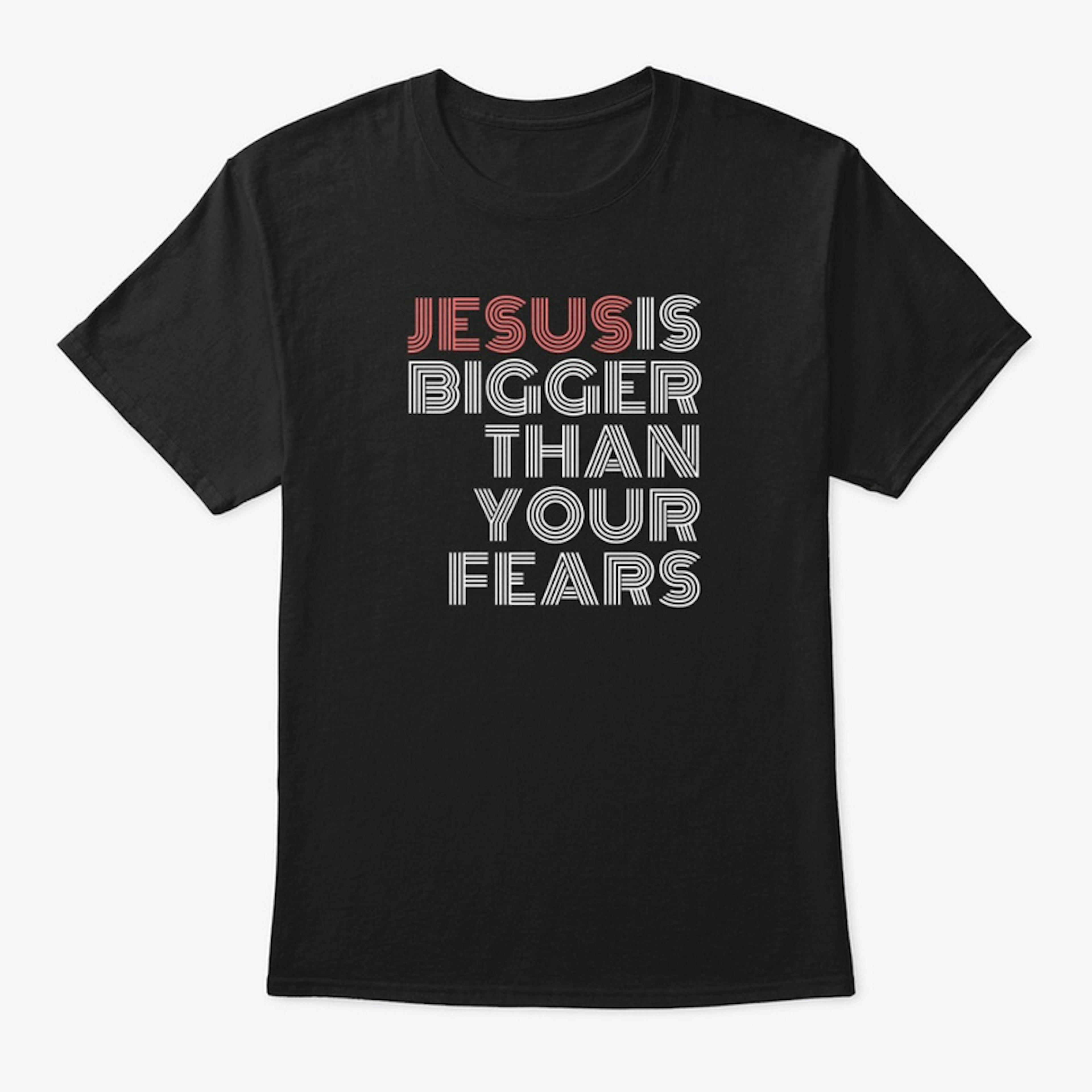 Jesus is Bigger Than Your Fears-T Shirt